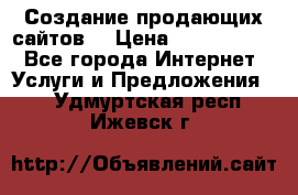 Создание продающих сайтов  › Цена ­ 5000-10000 - Все города Интернет » Услуги и Предложения   . Удмуртская респ.,Ижевск г.